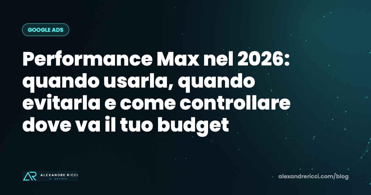 Performance Max nel 2026: quando usarla, quando evitarla e come controllare dove va il tuo budget