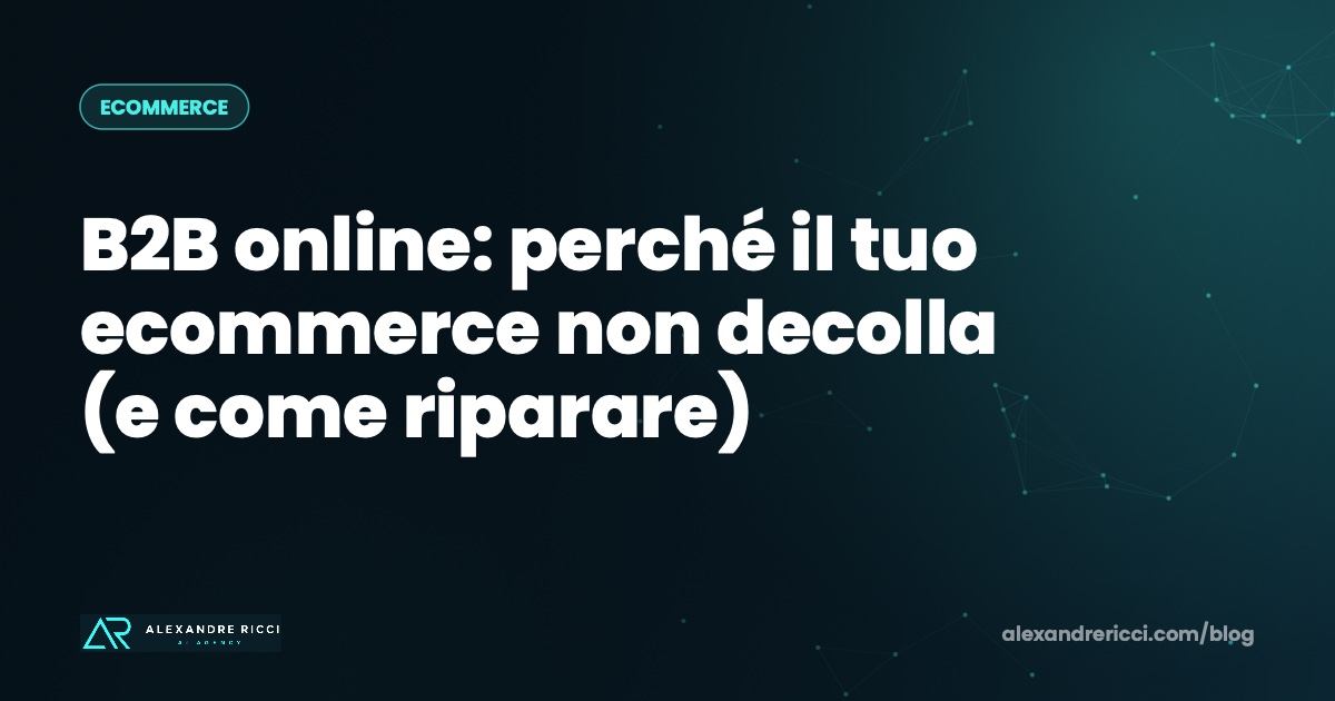 B2B online: perché il tuo ecommerce non decolla (e come riparare)