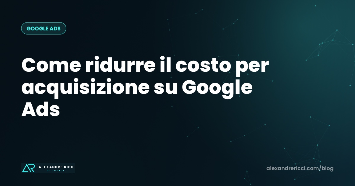 Come ridurre il costo per acquisizione su Google Ads